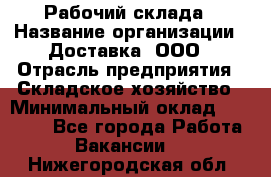 Рабочий склада › Название организации ­ Доставка, ООО › Отрасль предприятия ­ Складское хозяйство › Минимальный оклад ­ 15 000 - Все города Работа » Вакансии   . Нижегородская обл.